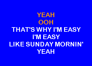 YEAH
OOH
THAT'S WHY I'M EASY

I'M EASY
LIKE SUNDAY MORNIN'
YEAH