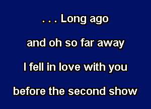 . . . Long ago

and oh so far away

I fell in love with you

before the second show