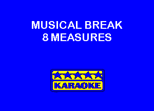 MUSICAL BREAK
8 MEASURES