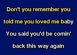 Don't you remember you
told me you loved me baby
You said you'd be comin'

back this way again