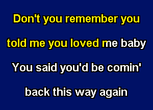 Don't you remember you
told me you loved me baby
You said you'd be comin'

back this way again