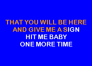 THAT YOU WILL BE HERE
AND GIVE ME A SIGN
HIT ME BABY
ONEMORETIME