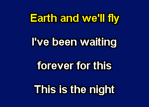 Earth and we'll fly
I've been waiting

forever for this

This is the night