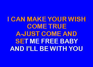 I CAN MAKE YOUR WISH
COMETRUE

A-JUST COME AND
SET ME FREE BABY
AND I'LL BEWITH YOU