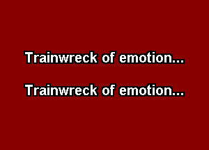 Trainwreck of emotion...

Trainwreck of emotion...