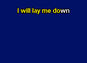 I will lay me down