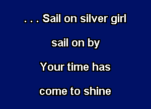 . . . Sail on silver girl

sail on by
Your time has

come to shine