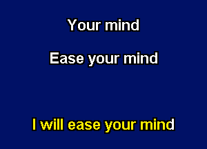 Your mind

Ease your mind

I will ease your mind