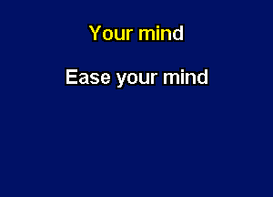 Your mind

Ease your mind