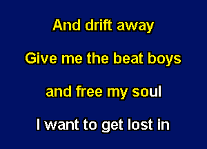 And drift away

Give me the beat boys

and free my soul

lwant to get lost in