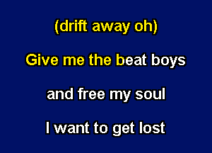 (drift away oh)
Give me the beat boys

and free my soul

I want to get lost