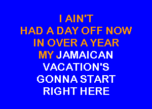 IAIN'T
HAD A DAY OFF NOW
IN OVER A YEAR

MYJAMAICAN
VACATION'S
GONNA START
RIGHT HERE