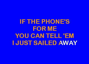 IFTHE PHONES
FOR ME

YOU CAN TELL 'EM
I JUST SAILED AWAY