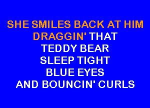 SHE SMILES BACK AT HIM
DRAGGIN'THAT
TEDDY BEAR
SLEEP TIGHT
BLUE EYES
AND BOUNCIN' CURLS