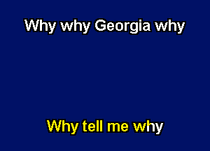 Why why Georgia why

Why tell me why