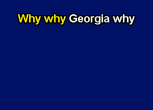 Why why Georgia why