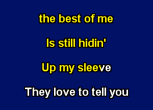 the best of me
Is still hidin'

Up my sleeve

They love to tell you