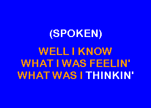 (SPOKEN)
WELLI KNOW

WHAT I WAS FEELIN'
WHAT WAS I THINKIN'