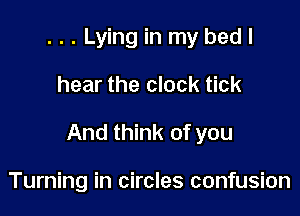 . . . Lying in my bed I

hear the clock tick

And think of you

Turning in circles confusion