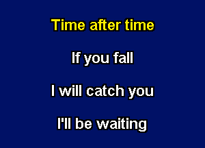 Time after time
If you fall

I will catch you

I'll be waiting