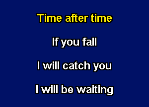 Time after time
If you fall

I will catch you

I will be waiting