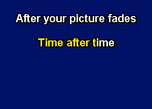 After your picture fades

Time after time