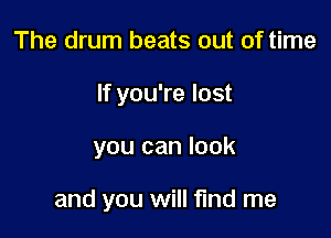 The drum beats out of time
If you're lost

you can look

and you will find me