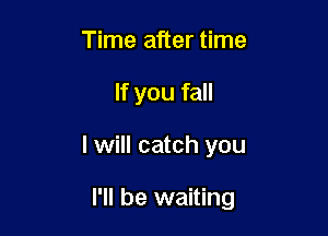 Time after time
If you fall

I will catch you

I'll be waiting