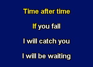 Time after time
If you fall

I will catch you

I will be waiting