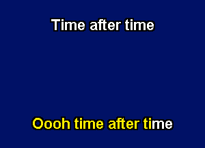 Time after time

Oooh time after time