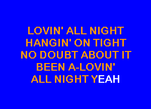 LOVIN' ALL NIGHT
HANGIN' ON TIGHT
NO DOUBT ABOUT IT
BEEN A-LOVIN'
ALL NIGHT YEAH

g