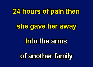 24 hours of pain then
she gave her away

Into the arms

of another family