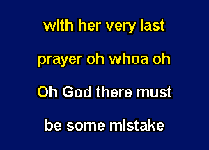 with her very last

prayer oh whoa oh

Oh God there must

be some mistake