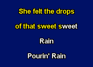 She felt the drops

of that sweet sweet
Rain

Pourin' Rain