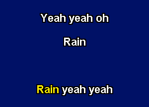 Yeah yeah oh

Rain

Rain yeah yeah