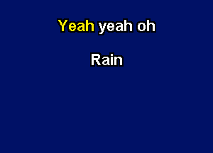 Yeah yeah oh

Rain