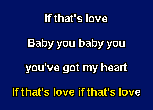 If that's love

Baby you baby you

you've got my heart

If that's love if that's love