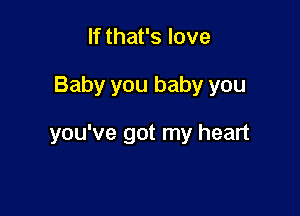 If that's love

Baby you baby you

you've got my heart