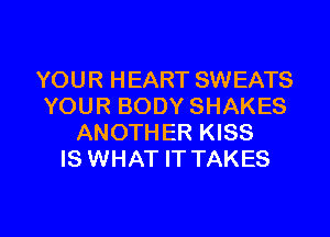 YOUR HEART SWEATS
YOUR BODY SHAKES
ANOTHER KISS
IS WHAT IT TAKES

g