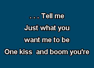 . . . Tell me
Just what you

want me to be

One kiss and boom you're