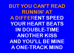 BUT YOU CAN'T READ
RUNNIN' AT

A DIFFERENT SPEED

YOUR HEART BEATS
IN DOUBLE-TIME
ANOTHER KISS

AND YOU'LL BE MINE

AONE-TRACK MIND