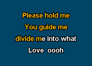 Please hold me

You guide me

divide me into what

Love oooh