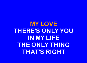 MY LOVE
THERE'S ONLY YOU

IN MY LIFE
THE ONLYTHING
THAT'S RIGHT