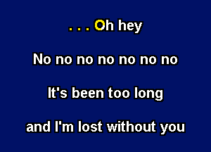 ...Oh hey
No no no no no no no

It's been too long

and I'm lost without you