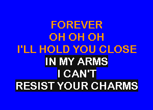 FOREVER
OHOHOH
llLHOLDYOUCLOSE

INMYARMS
ICANT
RE STYOURCHARMS