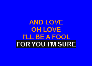 ANDLOVE
OHLOVE

llLBEAFOOL
FORYOUPMSURE