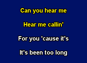 Can you hear me
Hear me callin'

For you 'cause it's

It's been too long