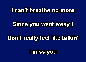 I can't breathe no more

Since you went away I

Don't really feel like talkin'

I miss you