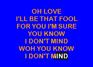 OH LOVE
I'LL BETHAT FOOL
FOR YOU I'M SURE
YOU KNOW
I DON'T MIND
WOH YOU KNOW

I DON'T MIND l