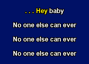 . . . Hey baby

No one else can ever
No one else can ever

No one else can ever